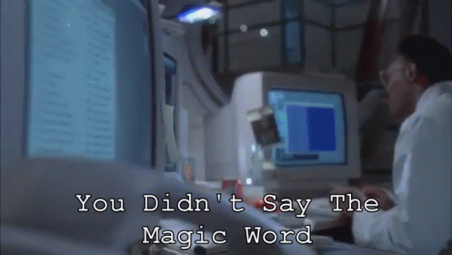 You didn't say the magic word!